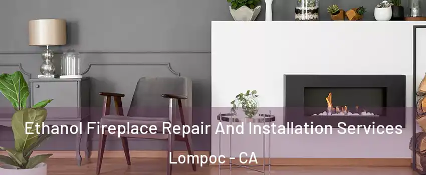  Ethanol Fireplace Repair And Installation Services Lompoc - CA